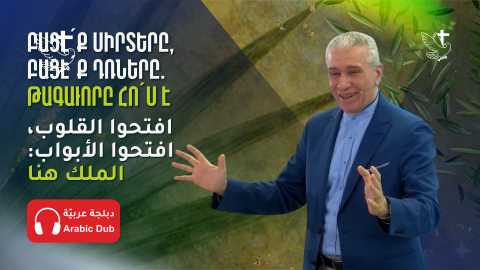"Բացէ՛ք Սիրտերը, Բացէ՛ք Դռները. Թագաւորը Հո՛ս Է"